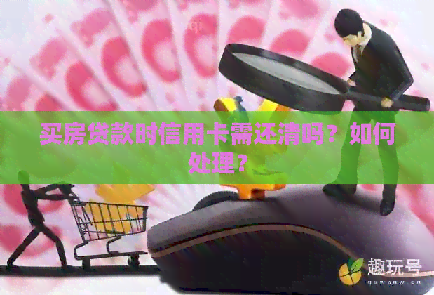 买房贷款时信用卡需还清吗？如何处理？