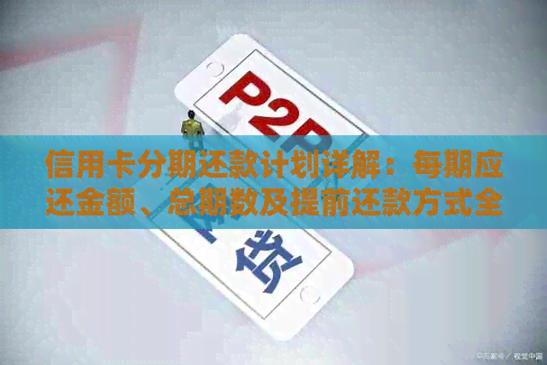 信用卡分期还款计划详解：每期应还金额、总期数及提前还款方式全解析