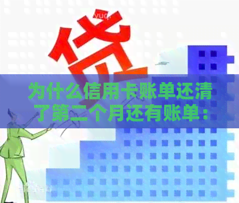 为什么信用卡账单还清了第二个月还有账单：揭示未解决的疑惑