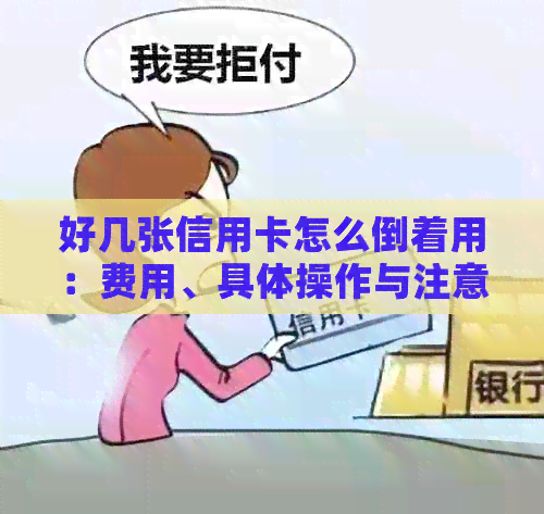 好几张信用卡怎么倒着用：费用、具体操作与注意事项