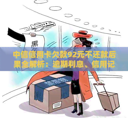 中信信用卡欠款92元不还款后果全解析：逾期利息、信用记录影响及解决方案