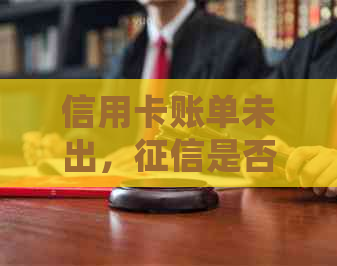 信用卡账单未出，是否会显示负债及信用情况？