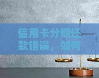 信用卡分期还款错误，如何更正和解决？