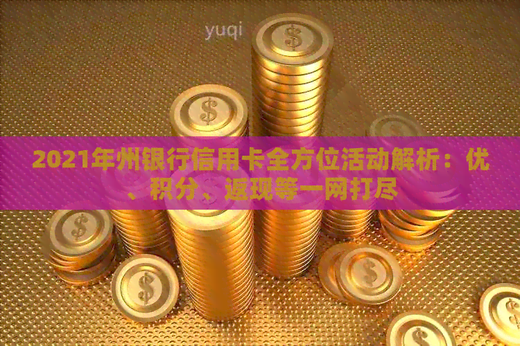2021年州银行信用卡全方位活动解析：优、积分、返现等一网打尽