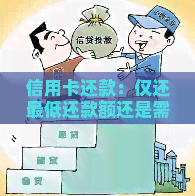 信用卡还款：仅还更低还款额还是需要还本金？如何全面了解还款方式？