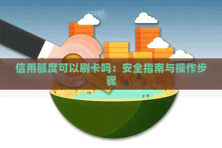 信用额度可以刷卡吗：安全指南与操作步骤