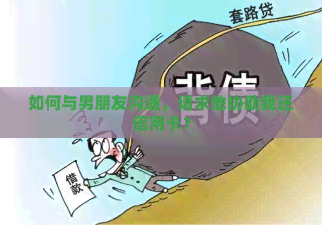 如何与男朋友沟通，请求他协助我还信用卡？