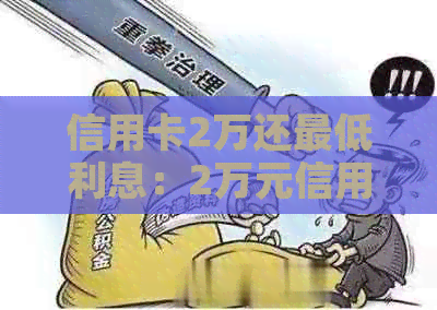 信用卡2万还更低利息：2万元信用卡更低还款额是多少？