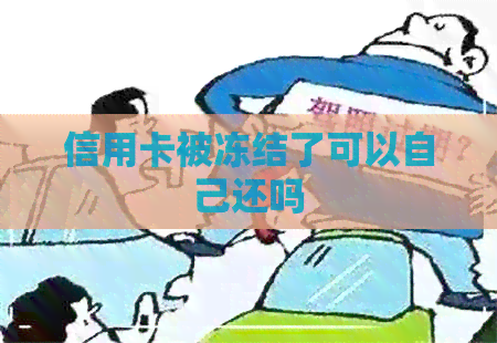 信用卡被冻结了可以自己还吗