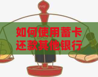 如何使用蓄卡还款其他银行信用卡：全面指南及注意事项