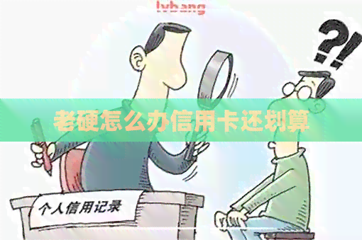 老硬怎么办信用卡还划算