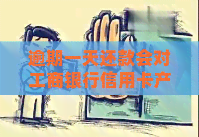 逾期一天还款会对工商银行信用卡产生信用影响吗？