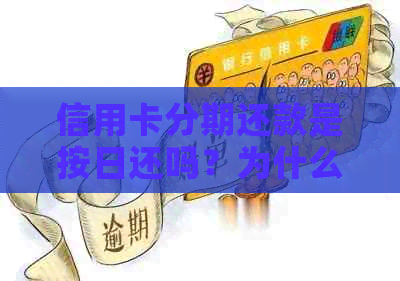 信用卡分期还款是按日还吗？为什么信用卡分期还款账单日还是要还款？