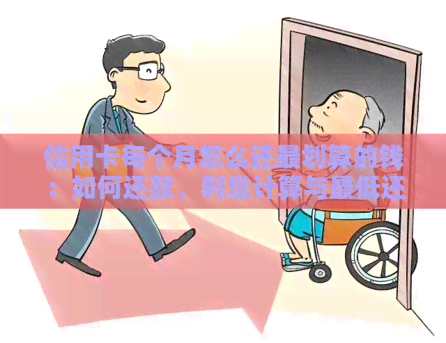 信用卡每个月怎么还最划算的钱：如何还款、利息计算与更低还款额影响