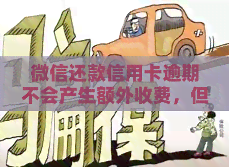 微信还款信用卡逾期不会产生额外收费，但手续费有上限吗？
