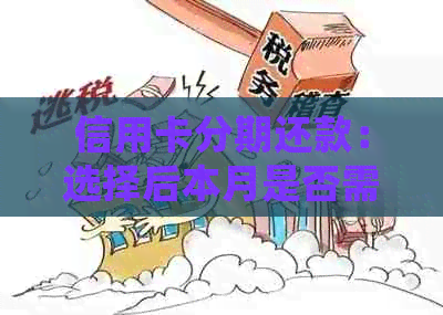 信用卡分期还款：选择后本月是否需要一次性还清？如何正确操作以避免逾期？
