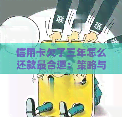 信用卡欠了三年怎么还款最合适：策略与建议