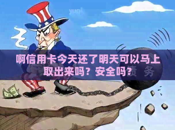 啊信用卡今天还了明天可以马上取出来吗？安全吗？