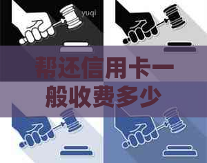 帮还信用卡一般收费多少钱？如何计费？