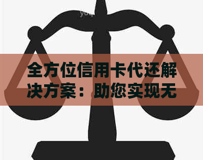 全方位信用卡代还解决方案：助您实现无缝还款，提高信用等级