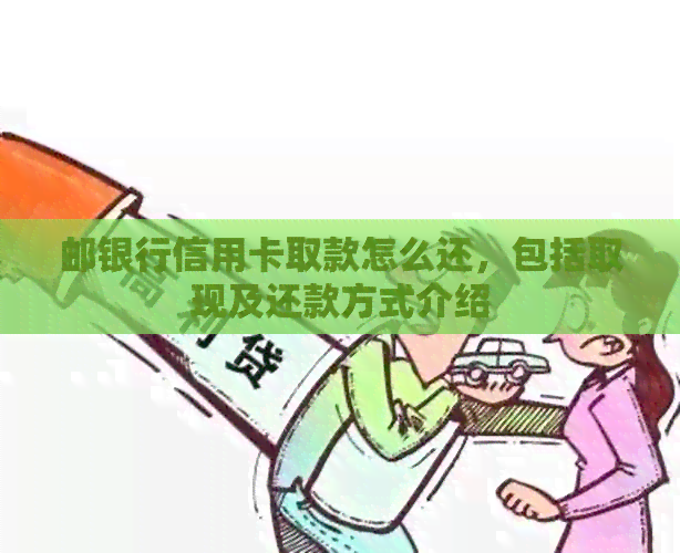邮银行信用卡取款怎么还,包括取现及还款方式介绍 邮银行信用卡取款怎么还,包括取现及还款方式介绍