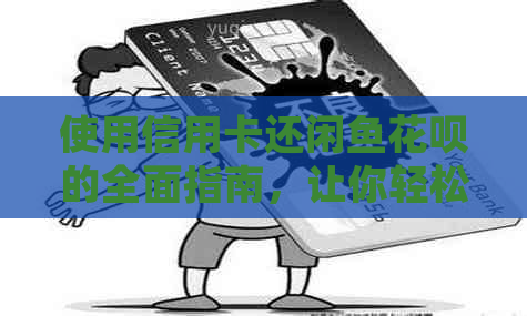 使用信用卡还闲鱼信用卡的全面指南，让你轻松掌握还款方式
