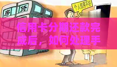 信用卡分期还款完成后，如何处理手续及相关事项的全面指南