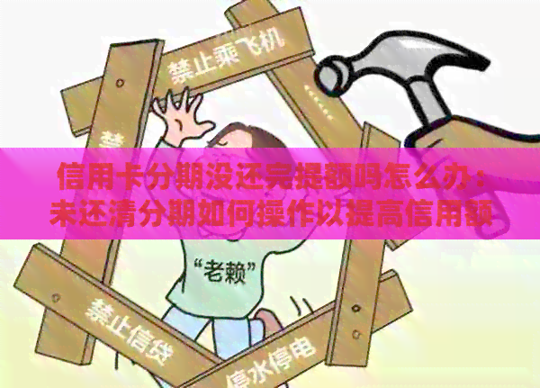 信用卡分期没还完提额吗怎么办：未还清分期如何操作以提高信用额度？