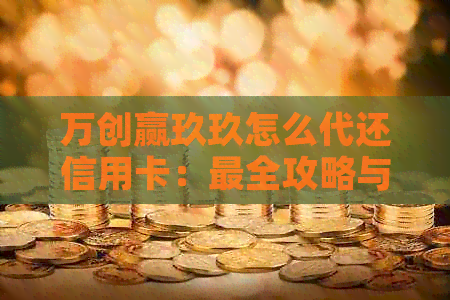 万创赢玖玖怎么代还信用卡：最全攻略与实用技巧分享