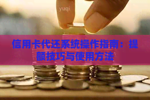 信用卡代还系统操作指南：提额技巧与使用方法