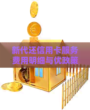 新代还信用卡服务费用明细与优政策，您想知道的一切在这里！