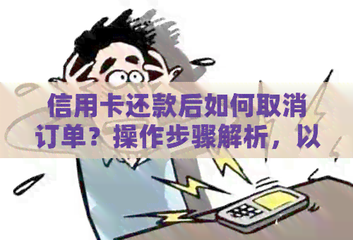 信用卡还款后如何取消订单？操作步骤解析，以免造成经济损失