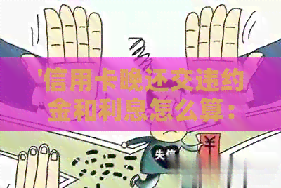 '信用卡晚还交违约金和利息怎么算：2021年逾期与欠款违约金计算方式详解'