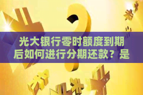 光大银行零时额度到期后如何进行分期还款？是否可以续零时额度？