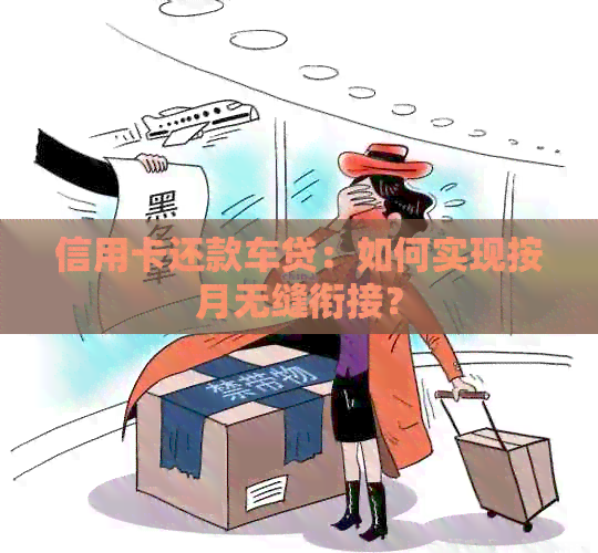 信用卡还款车贷：如何实现按月无缝衔接？