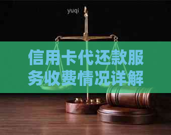 信用卡代还款服务收费情况详解：费用、方式和多少