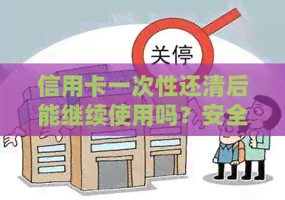 信用卡一次性还清后能继续使用吗？安全性如何保障？