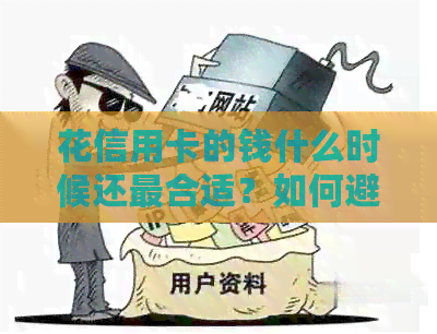 花信用卡的钱什么时候还最合适？如何避免逾期和利息费用