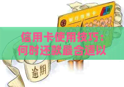 信用卡使用技巧：何时还款最合适以避免额外利息