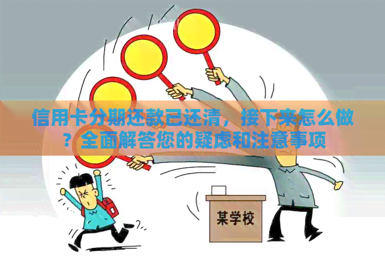 信用卡分期还款已还清，接下来怎么做？全面解答您的疑虑和注意事项