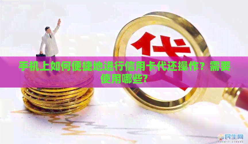 手机上如何便捷地进行信用卡代还操作？需要使用哪些?