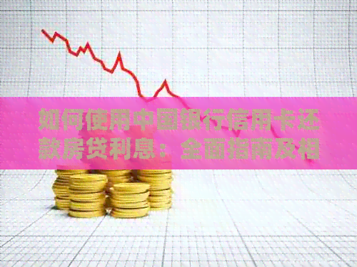 如何使用中国银行信用卡还款房贷利息：全面指南及相关注意事项