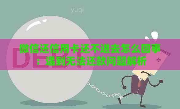 微信还信用卡还不进去怎么回事：遇到无法还款问题解析