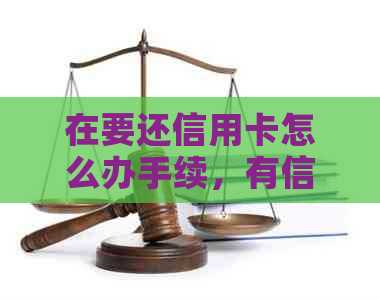 在要还信用卡怎么办手续,有信用卡吗,能不能用中国信用卡? 在要还信用卡怎么办手续,有信用卡吗,能不能用中国信用卡?