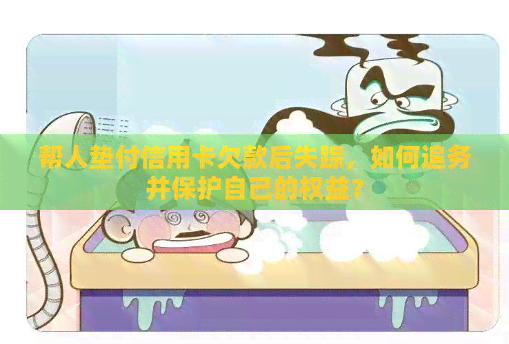 帮人垫付信用卡欠款后失踪，如何追务并保护自己的权益？