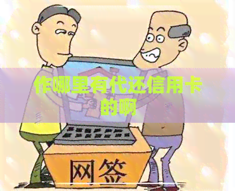 作哪里有代还信用卡的啊