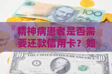 精神病患者是否需要还款信用卡？如何处理信用卡欠款问题？