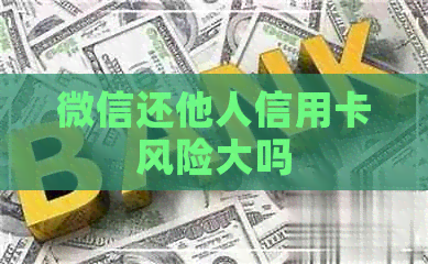 微信还他人信用卡风险大吗