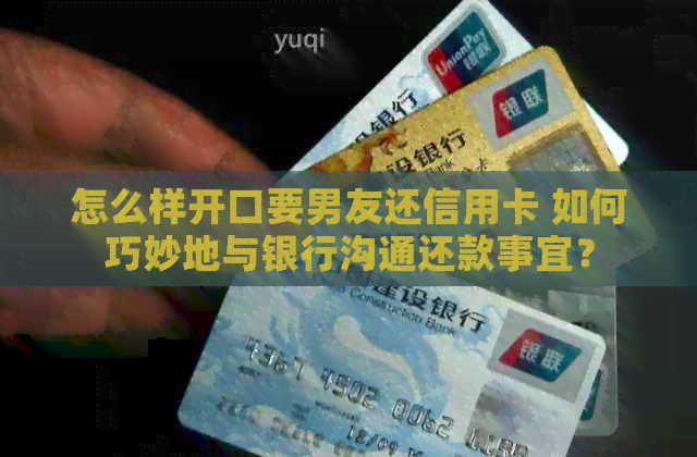 怎么样开口要男友还信用卡 如何巧妙地与银行沟通还款事宜？