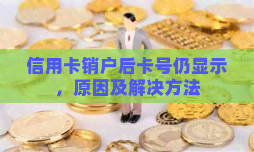 信用卡销户后卡号仍显示，原因及解决方法
